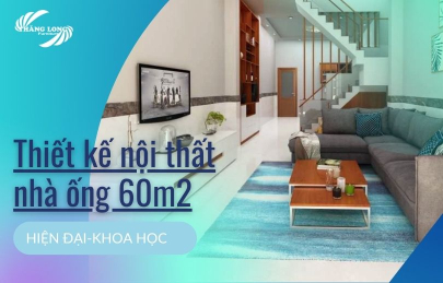 Gợi Ý Cách Thiết Kế Nội Thất Nhà Ống 60M2 Hiện Đại, Khoa Học