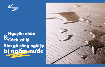 Nguyên Nhân Và Cách Xử Lý Sàn Gỗ Công Nghiệp Bị Ngấm Nước