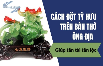 Bật Mí Cách Đặt Tỳ Hưu Trên Bàn Thờ Ông Địa Giúp Tấn Tài Tấn Lộc