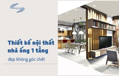 TOP 3 Mẫu Thiết Kế Nội Thất Nhà Ống 1 Tầng Đẹp Nhất Hiện Nay